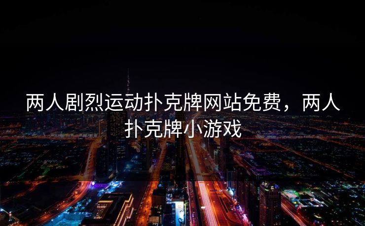 两人剧烈运动扑克牌网站免费,两人扑克牌小游戏