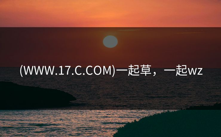 (WWW.17.C.COM)一起草，一起wz