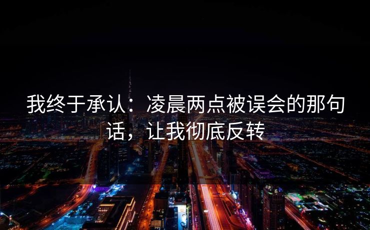 我终于承认：凌晨两点被误会的那句话，让我彻底反转