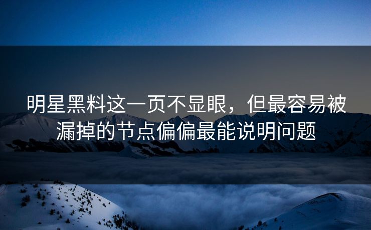 明星黑料这一页不显眼，但最容易被漏掉的节点偏偏最能说明问题